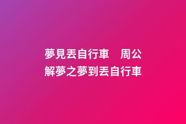 夢見丟自行車　周公解夢之夢到丟自行車